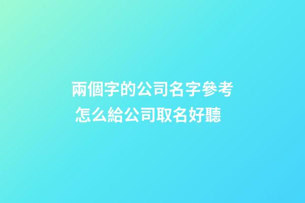 兩個字的公司名字參考 怎么給公司取名好聽-第1張-公司起名-玄機派